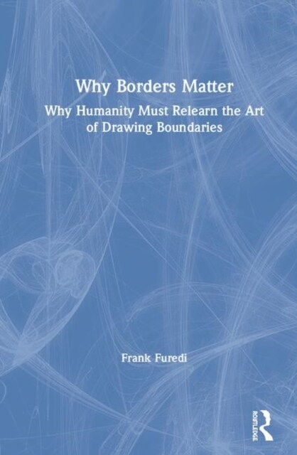 Why Borders Matter : Why Humanity Must Relearn the Art of Drawing Boundaries (Hardcover)