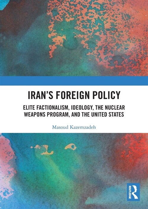 Iran’s Foreign Policy : Elite Factionalism, Ideology, the Nuclear Weapons Program, and the United States (Paperback)
