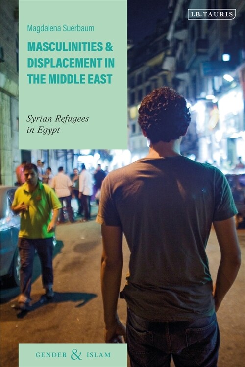Masculinities and Displacement in the Middle East : Syrian Refugees in Egypt (Hardcover)