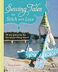 Sewing Tales to Stitch and Love: 18 Toy Patterns for the Storytelling Sewist (Paperback)