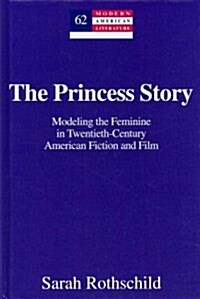 The Princess Story: Modeling the Feminine in Twentieth-Century American Fiction and Film (Hardcover)