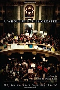 A Whole Which Is Greater: Why the Wisconsin Uprising Failed (Paperback)