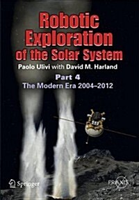 Robotic Exploration of the Solar System: Part 4: The Modern Era 2004 -2013 (Paperback, 2015)