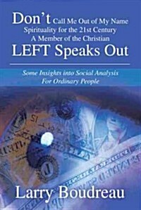 Dont Call Me Out of My Name Spirituality for the 21st Century a Member of the Christian Left Speaks Out: Some Insights Into Social Analysis for Ordin (Paperback)