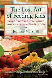 The Lost Art of Feeding Kids: What Italy Taught Me about Why Children Need Real Food (Hardcover)