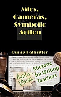 Mics, Cameras, Symbolic Action: Audio-Visual Rhetoric for Writing Teachers (Hardcover)