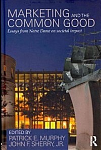 Marketing and the Common Good : Essays from Notre Dame on Societal Impact (Hardcover)