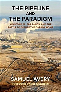 The Pipeline and the Paradigm: Keystone XL, Tar Sands, and the Battle to Defuse the Carbon Bomb (Paperback)