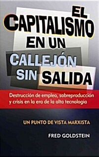 El Capitalismo en un Callejon Sin Salida: Destruccion de Empleo, Sobreproduccion y Crisis en la Era de la Alta Tecnologia = Capitalism Is a Dead End (Paperback)