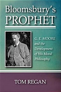 Bloomsburys Prophet: G. E. Moore and the Development of His Moral Philosophy (Paperback)