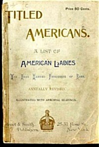 Titled Americans, 1890 : A List of American Ladies Who Have Married Foreigners of Rank (Hardcover)