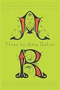 Three by Atiq Rahimi: Earth and Ashes, a Thousand Rooms of Dream and Fear, the Patience Stone (Paperback)