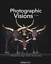 Photographic Visions: Inspiring Images and How They Were Made (Paperback)