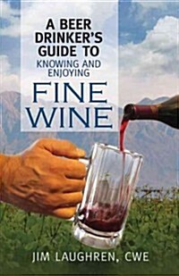 A Beer Drinkers Guide to Knowing and Enjoying Fine Wine (Paperback)