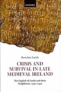 Crisis and Survival in Late Medieval Ireland : The English of Louth and Their Neighbours, 1330-1450 (Hardcover)