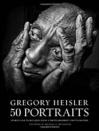 Gregory Heisler: 50 Portraits: Stories and Techniques from a Photographers Photographer (Hardcover)