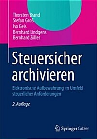 Steuersicher Archivieren: Elektronische Aufbewahrung Im Umfeld Steuerlicher Anforderungen (Paperback, 2, 2. Aufl. 2013)