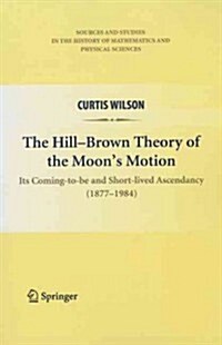 The Hill-Brown Theory of the Moons Motion: Its Coming-To-Be and Short-Lived Ascendancy (1877-1984) (Paperback, 2010)