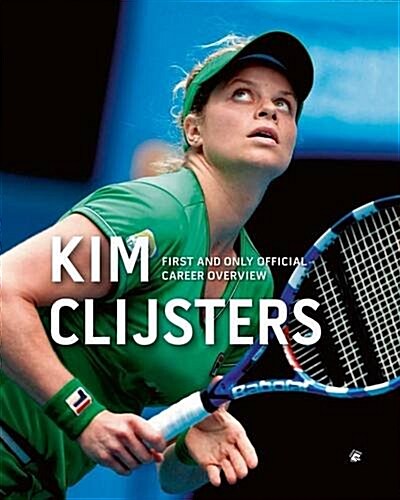 Kim Clijsters: First and Only Official Career Overview (Hardcover)