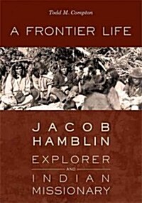 A Frontier Life: Jacob Hamblin, Explorer and Indian Missionary (Hardcover)