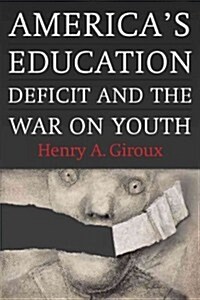 Americas Education Deficit and the War on Youth: Reform Beyond Electoral Politics (Hardcover)