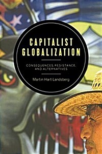 Capitalist Globalization: Consequences, Resistance, and Alternatives (Paperback)