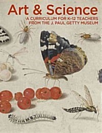 Art & Science: A Curriculum for K-12 Teachers from the J. Paul Getty Museum (Paperback)