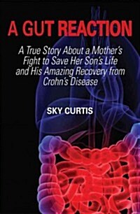 A Gut Reaction: A True Story about a Mothers Fight to Save Her Sons Life and His Amazing Recovery from Crohns Disease (Paperback)
