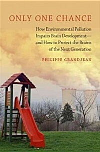 Only One Chance: How Environmental Pollution Impairs Brain Development - And How to Protect the Brains of the Next Generation (Hardcover)
