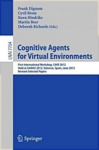 Cognitive Agents for Virtual Environments: First International Workshop, Cave 2012, Held at Aamas 2012, Valencia, Spain, June 4, 2012, Revised Selecte (Paperback, 2013)