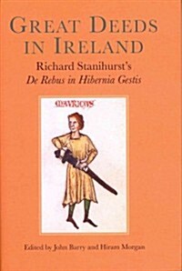 Great Deeds in Ireland: Richard Stanihursts de Rebus in Hibernia Gestis (Hardcover)