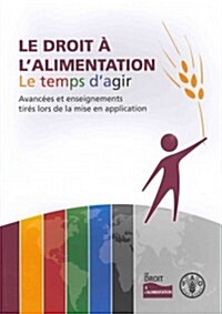 Le Droit A L Alimentation: Le Temps D Agir Avancees Et Enseignements Tires Lors de La Mise En Application (Paperback)
