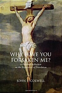 Why Have You Forsaken Me?: A Personal Reflection on the Experience of Desolation (Paperback)