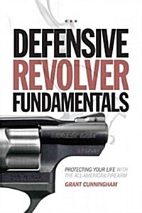 Defensive Revolver Fundamentals: Protecting Your Life with the All-American Firearm (Paperback)