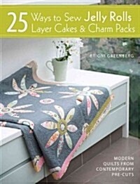 25 Ways to Sew Jelly Rolls, Layer Cakes and Charm Packs : Modern Quilt Projects from Contemporary Pre-Cuts (Paperback)