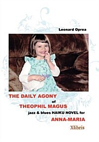 The Daily Agony of Theophil Magus: Jazz & Blues Haiku Novel for Anna-Maria (Hardcover)