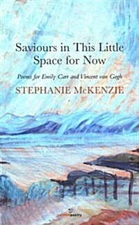 Saviours in This Little Space for Now: Poems for Emily Carr and Vincent Van Gogh (Paperback)