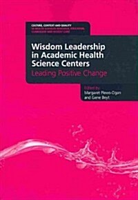 Wisdom Leadership in Academic Health Science Centers : Leading Positive Change (Paperback, 1 New ed)