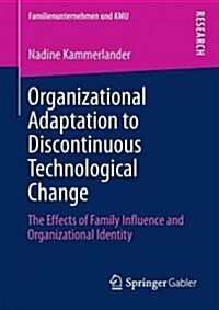 Organizational Adaptation to Discontinuous Technological Change: The Effects of Family Influence and Organizational Identity (Paperback, 2013)