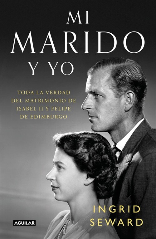 Mi Marido Y Yo: Toda La Verdad del Matrimonio de Isabel II Y Felipe de Edimburgo / My Husband and I: The Inside Story of the Royal Marriage (Hardcover)