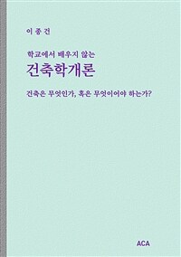 (학교에서 배우지 않는) 건축학개론 :건축은 무엇인가, 혹은 무엇이어야 하는가? 