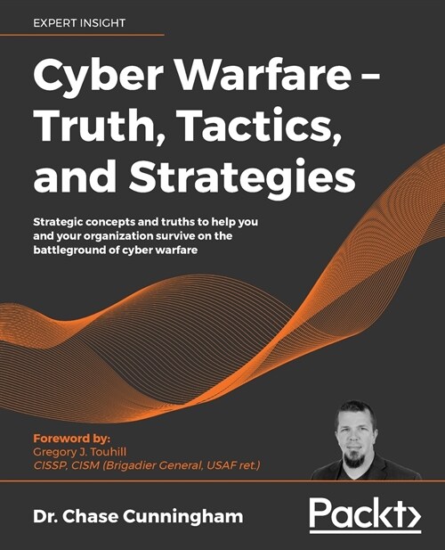 Cyber Warfare – Truth, Tactics, and Strategies : Strategic concepts and truths to help you and your organization survive on the battleground of cyber  (Paperback)