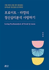 프로이트·라깡의 정신심리분석 사랑하기 =사랑 욕망 고통 전이 물질(돈) 유머농담 정신증을 분석하다 /Loving psychoanalysis of Freud & Lacan 