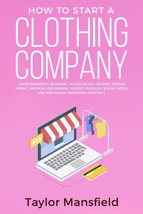 How to Start a Clothing Company: Learn Branding, Business, Outsourcing, Graphic Design, Fabric, Fashion Line Apparel, Shopify, Fashion, Social Media, (Paperback)