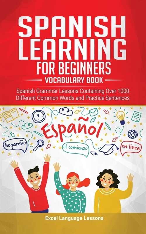 Spanish Language Learning for Beginners - Vocabulary Book: Spanish Grammar Lessons Containing Over 1000 Different Common Words and Practice Sentences (Paperback)