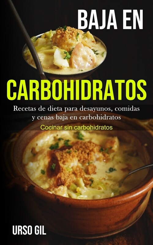Baja En Carbohidratos: Recetas de dieta para desayunos, comidas y cenas baja en carbohidratos (Cocinar sin carbohidratos) (Paperback)