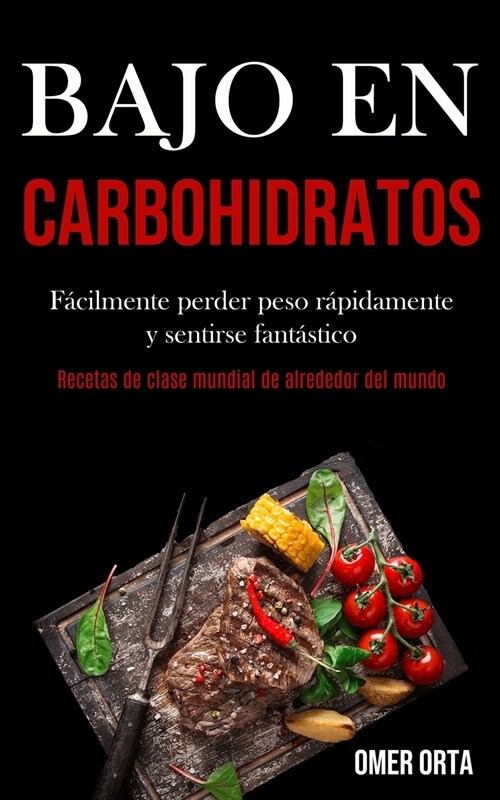 Bajo En Carbohidratos: F?ilmente perder peso r?idamente y sentirse fant?tico (Recetas de clase mundial de alrededor del mundo) (Paperback)