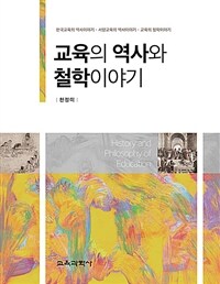 교육의 역사와 철학이야기 =한국교육의 역사이야기·서양교육의 역사이야기·교육의 철학이야기 /History and philosophy of education 