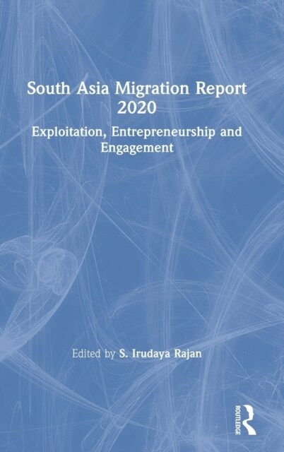 South Asia Migration Report 2020 : Exploitation, Entrepreneurship and Engagement (Hardcover)