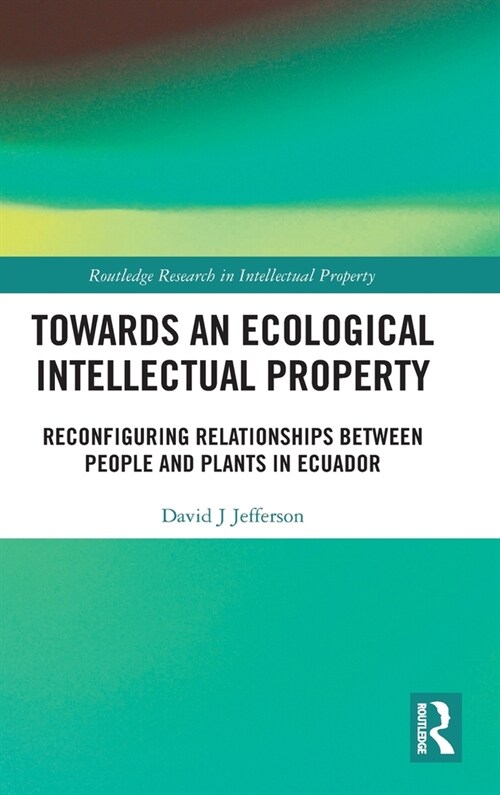 Towards an Ecological Intellectual Property : Reconfiguring Relationships Between People and Plants in Ecuador (Hardcover)